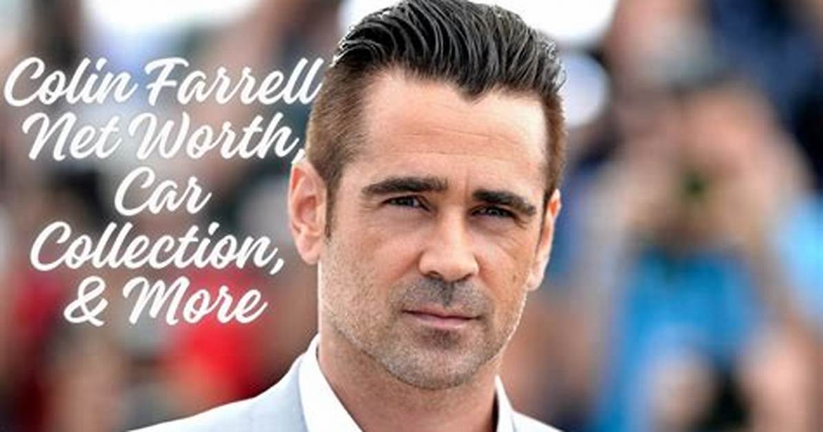 Colin Farrell Net Worth: a Deep Dive into the Wealth of the Acclaimed Actor