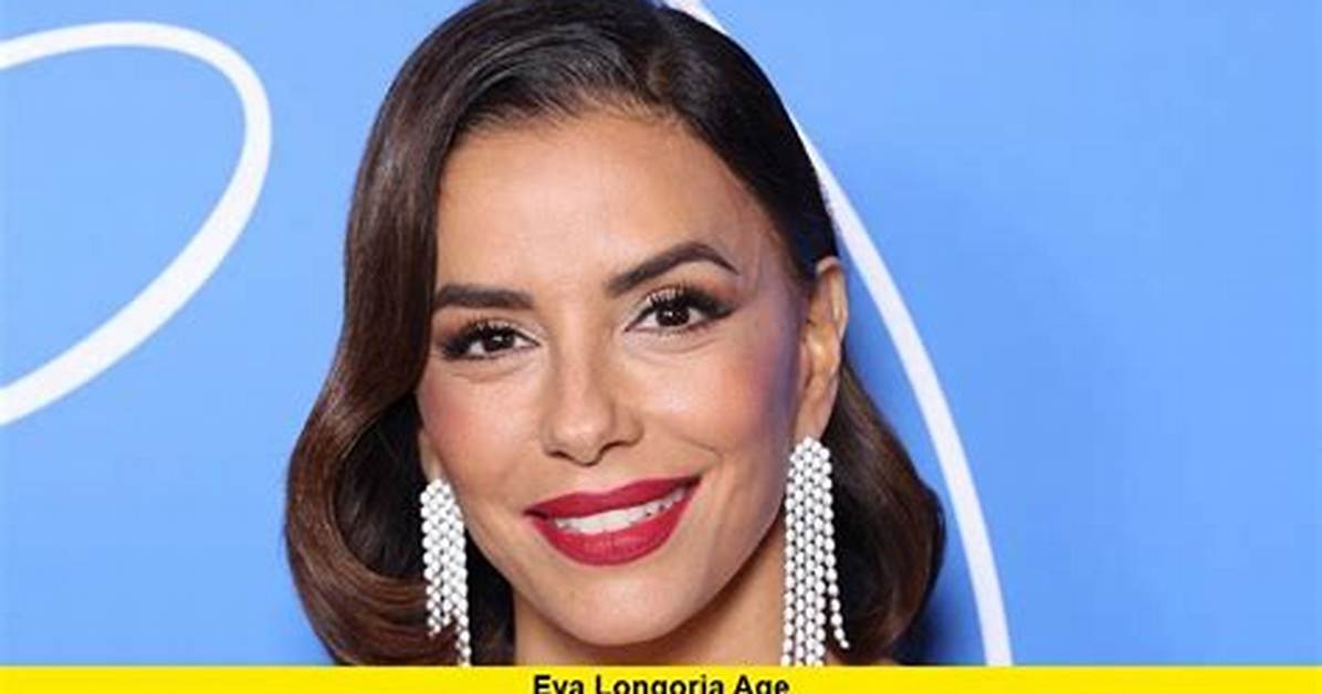 Eva Longoria Age: a Deep Dive into the Life and Career of the Talented Actress