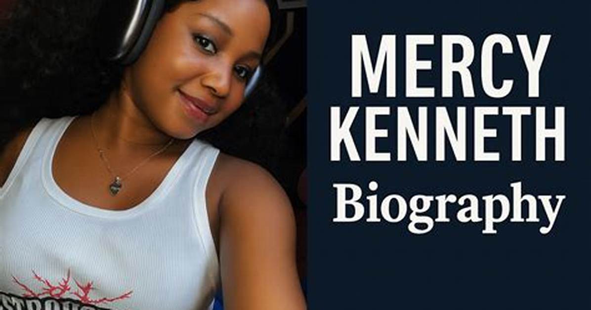 Mercy Kenneth Age: a Deep Dive into the Life and Career of a Rising Star